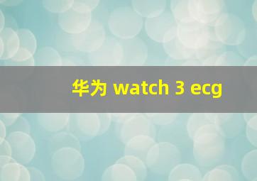 华为 watch 3 ecg